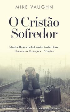 portada O Cristão Sofredor: Minha Busca pelo Conforto de Deus Durante as Provações e Aflições (in Portuguese)