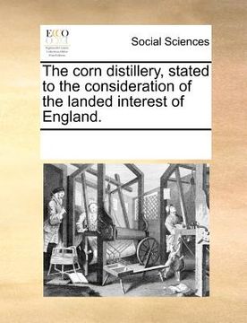 portada the corn distillery, stated to the consideration of the landed interest of england. (en Inglés)