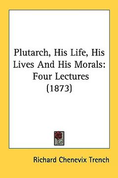 portada plutarch, his life, his lives and his morals: four lectures (1873) (en Inglés)