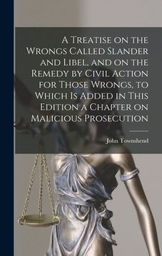 portada A Treatise on the Wrongs Called Slander and Libel, and on the Remedy by Civil Action for Those Wrongs, to Which is Added in This Edition a Chapter on