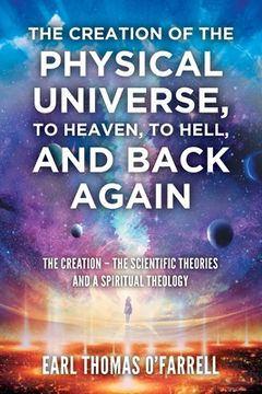 portada The Creation of the Physical Universe, to Heaven, to Hell, and Back Again: The Creation - The Scientific Theories And A Spiritual Theology (en Inglés)