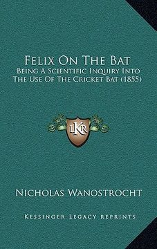 portada felix on the bat: being a scientific inquiry into the use of the cricket bat (1855) (en Inglés)