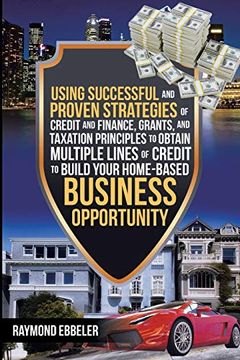 portada Using Successful and Proven Strategies of Credit and Finance, Grants, and Taxation Principles to Obtain Multiple Lines of Credit to Build Your Home-Based Business Opportunity (en Inglés)