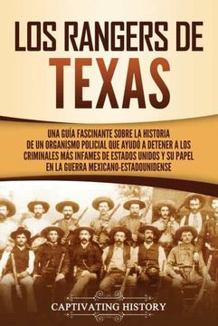 portada Los Rangers de Texas: Una Guía Fascinante Sobre la Historia de un Organismo Policial que Ayudó a Detener a los Criminales más Infames de Estados Unidos y su Papel en la Guerra Mexicano-Estadounidense