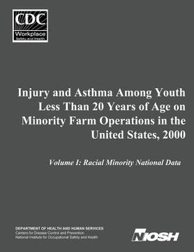 portada Injury and Asthma Among Youth Less Than 20 Years of Age on Minority Farm Operations in the United States, 2000: Volume I: Racial Minority National Dat (en Inglés)