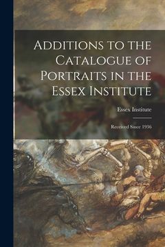 portada Additions to the Catalogue of Portraits in the Essex Institute: Received Since 1936 (en Inglés)