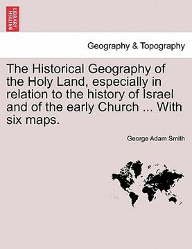 portada the historical geography of the holy land, especially in relation to the history of israel and of the early church ... with six maps. (en Inglés)
