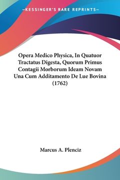 portada Opera Medico Physica, In Quatuor Tractatus Digesta, Quorum Primus Contagii Morborum Ideam Novam Una Cum Additamento De Lue Bovina (1762) (in Latin)