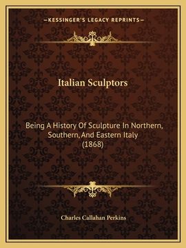 portada Italian Sculptors: Being A History Of Sculpture In Northern, Southern, And Eastern Italy (1868) (en Inglés)