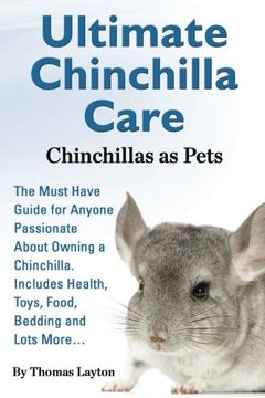 portada Ultimate Chinchilla Care Chinchillas as Pets the Must Have Guide for Anyone Passionate about Owning a Chinchilla. Includes Health, Toys, Food, Bedding