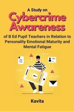 portada A Study on Cybercrime Awareness of B Ed Pupil Teachers in Relation to Personality Emotional Maturity and Mental Fatigue (in English)