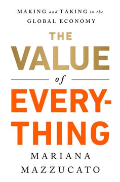 portada The Value of Everything: Making & Taking in the Global Economy Economics Interested People Want Problems of Modern-Day Capitalism to Improve Benefits 99% Financial Times Business Book (en Inglés)