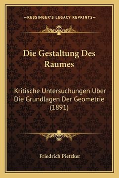 portada Die Gestaltung Des Raumes: Kritische Untersuchungen Uber Die Grundlagen Der Geometrie (1891) (en Alemán)