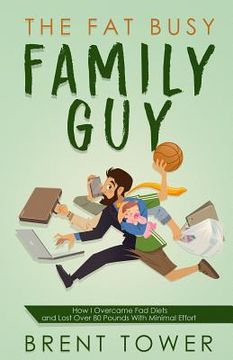 portada The Fat Busy Family Guy How I Overcame Fad Diets and Lost Over 80 Pounds with Minimal Effort (en Inglés)