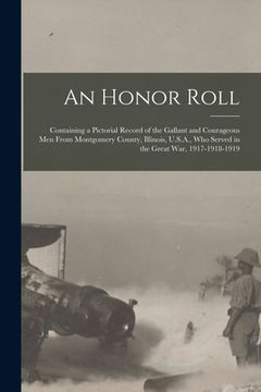 portada An Honor Roll: Containing a Pictorial Record of the Gallant and Courageous Men From Montgomery County, Illinois, U.S.A., Who Served i (in English)