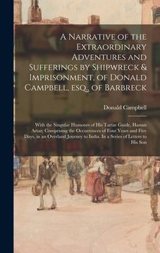 portada A Narrative of the Extraordinary Adventures and Sufferings by Shipwreck & Imprisonment, of Donald Campbell, Esq., of Barbreck: With the Singular Humou (en Inglés)