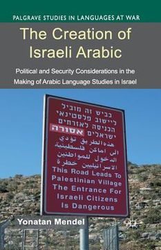 portada The Creation of Israeli Arabic: Security and Politics in Arabic Studies in Israel