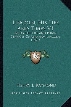 portada lincoln, his life and times v1: being the life and public services of abraham lincoln (1891) (en Inglés)