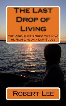 portada The Last Drop of Living: The Minimalist's Guide to Living the High Life on a Low Budget (en Inglés)