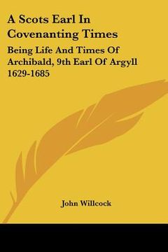 portada a scots earl in covenanting times: being life and times of archibald, 9th earl of argyll 1629-1685 (en Inglés)