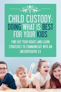portada Child Custody: Doing What Is Best For Your Kids: Find Out Your Rights and Learn (en Inglés)
