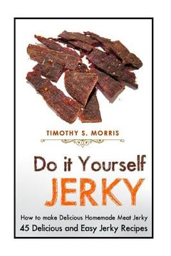 portada Do it Yourself Jerky: Simple Easy to Follow Jerky Recipes: Make your Own Delicious and Healthy Meat Jerky (en Inglés)