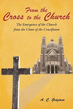 portada From the Cross to the Church: The Emergence of the Church From the Chaos of the Crucifixion (en Inglés)