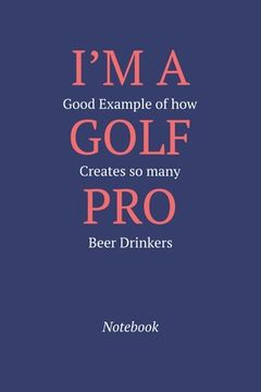 portada I'm A Good Example Of How Golf Creates So Many Pro Beer Drinkers: Notebook (en Inglés)