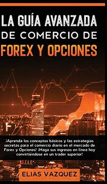 portada La Guía Avanzada de Comercio de Forex y Opciones: Aprenda los Conceptos Básicos y las Estrategias Secretas Para el Comercio Diario en el Mercado de. Hoy Convirtiéndose en un Trader Superior! (in Spanish)