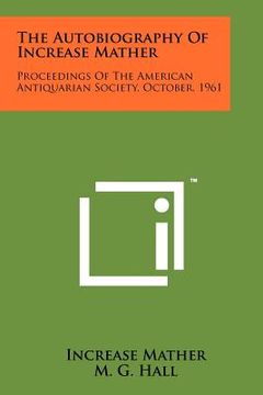 portada the autobiography of increase mather: proceedings of the american antiquarian society, october, 1961 (en Inglés)