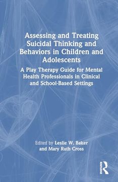 portada Assessing and Treating Suicidal Thinking and Behaviors in Children and Adolescents: A Play Therapy Guide for Mental Health Professionals in Clinical and School-Based Settings