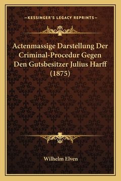 portada Actenmassige Darstellung Der Criminal-Procedur Gegen Den Gutsbesitzer Julius Harff (1875) (en Alemán)