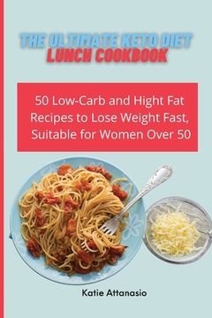 portada The Ultimate Keto Diet Lunch Cookbook: 50 Low-Carb and High fat Recipes to Lose Weight Fast, Suitable for Women Over 50 (in English)