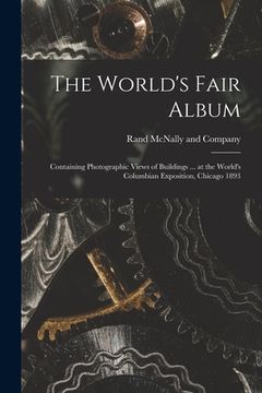 portada The World's Fair Album: Containing Photographic Views of Buildings ... at the World's Columbian Exposition, Chicago 1893 (en Inglés)