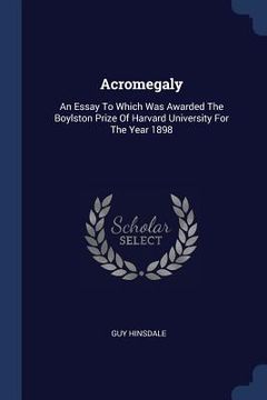 portada Acromegaly: An Essay To Which Was Awarded The Boylston Prize Of Harvard University For The Year 1898