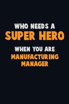 portada Who Need A SUPER HERO, When You Are Manufacturing Manager: 6X9 Career Pride 120 pages Writing Notebooks (en Inglés)