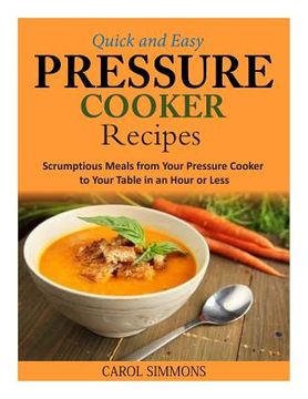 portada Quick and Easy Pressure Cooker Recipes: Scrumptious Meals from Your Pressure Cooker to Your Table in an Hour or Less (en Inglés)