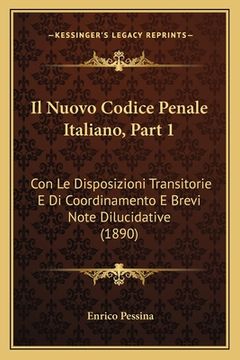 portada Il Nuovo Codice Penale Italiano, Part 1: Con Le Disposizioni Transitorie E Di Coordinamento E Brevi Note Dilucidative (1890) (in Italian)