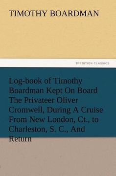 portada log-book of timothy boardman kept on board the privateer oliver cromwell, during a cruise from new london, ct., to charleston, s. c., and return, in 1 (in English)
