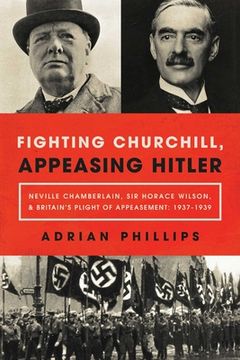 portada Fighting Churchill, Appeasing Hitler: Neville Chamberlain, sir Horace Wilson, & Britain'S Plight of Appeasement: 1937-1939 (en Inglés)