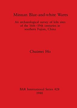 portada Minnan Blue-And-White Wares: An Archaeological Survey of Kiln Sites of the 16Th-19Th Centuries in Southern Fujian, China (428) (British Archaeological Reports International Series) (in English)