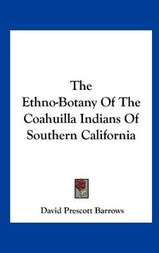 portada the ethno-botany of the coahuilla indians of southern california (en Inglés)