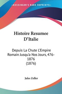 portada Histoire Resumee D'Italie: Depuis La Chute L'Empire Romain Jusqu'a Nos Jours, 476-1876 (1876) (en Francés)