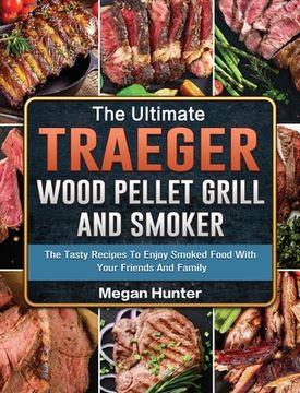portada The Ultimate Traeger Wood Pellet Grill And Smoker: The Tasty Recipes To Enjoy Smoked Food With Your Friends And Family (en Inglés)
