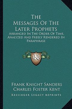 portada the messages of the later prophets: arranged in the order of time, analyzed and freely rendered in paraphrase