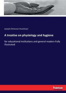 portada A treatise on physiology and hygiene: for educational institutions and general readers-Fully illustrated (en Inglés)