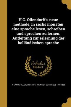 portada H.G. Ollendorff's neue methode, in sechs monaten eine sprache lesen, schreiben und sprechen zu lernen. Antleitung zur erlernung der holländischen spra (in German)
