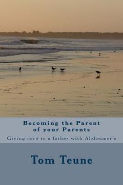 portada Becoming the Parent of your Parents: Giving care to a Father with Alzheimer's (en Inglés)