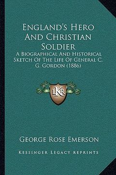 portada england's hero and christian soldier: a biographical and historical sketch of the life of general c. g. gordon (1886) (en Inglés)