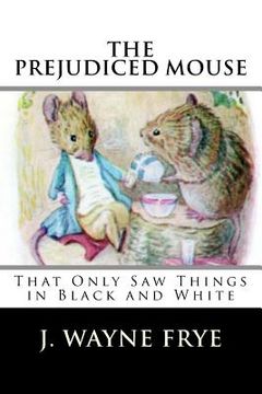 portada The Prejudiced Mouse That Only Saw Things in Black and White (en Inglés)